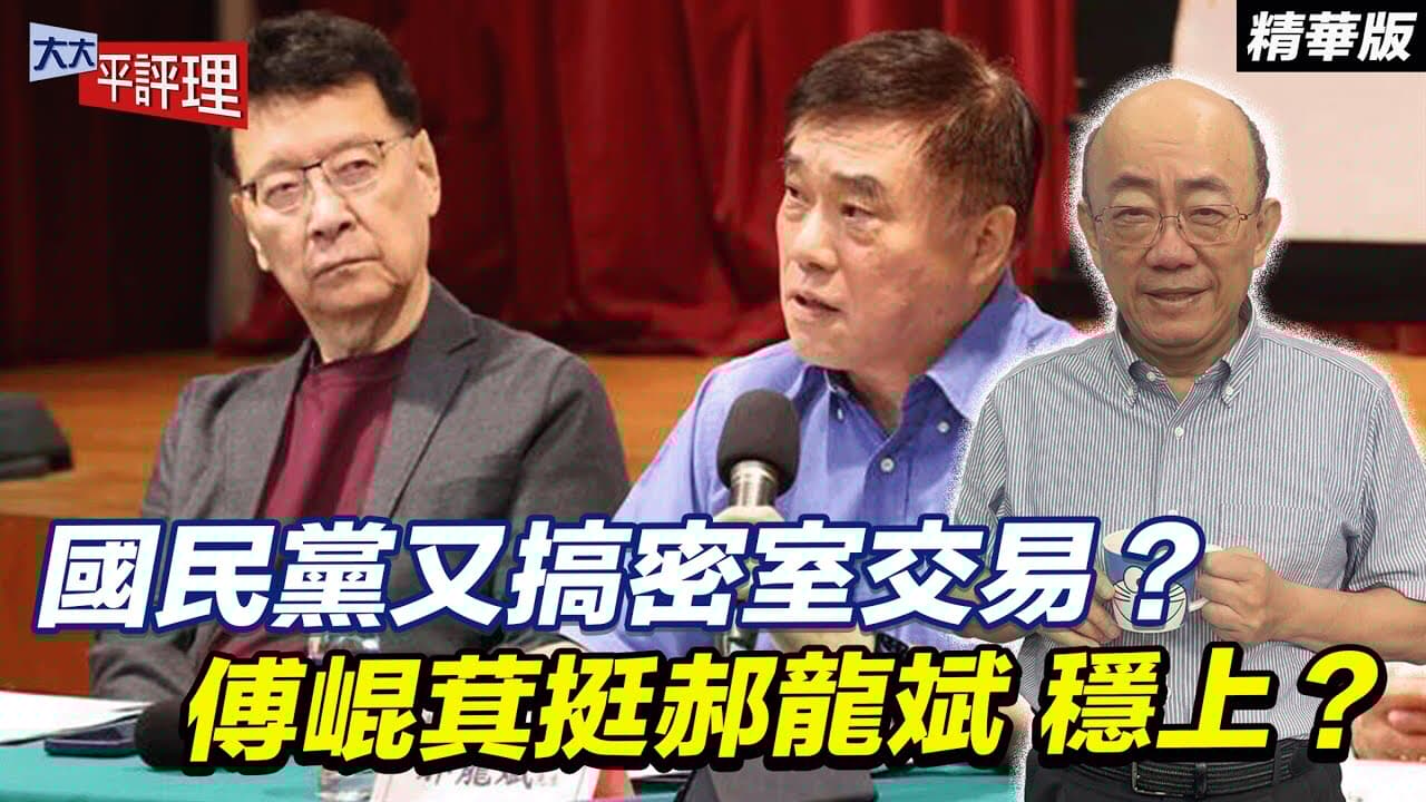 國民黨又搞密室交易？傅崐萁挺郝龍斌 穩上？【大大平評理精華•郭正亮】